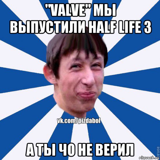 "valve" мы выпустили half life 3 а ты чо не верил, Мем Пиздабол типичный вк