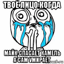 твоё лицо когда майк спасает камель а сам умирает