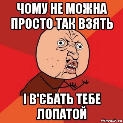 чому не можна просто так взять і в'єбать тебе лопатой, Мем Почему