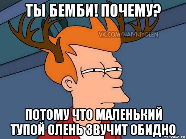 ты бемби! почему? потому что маленький тупой олень звучит обидно, Мем  Подозрительный олень