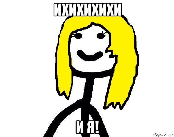 ихихихихи и я!