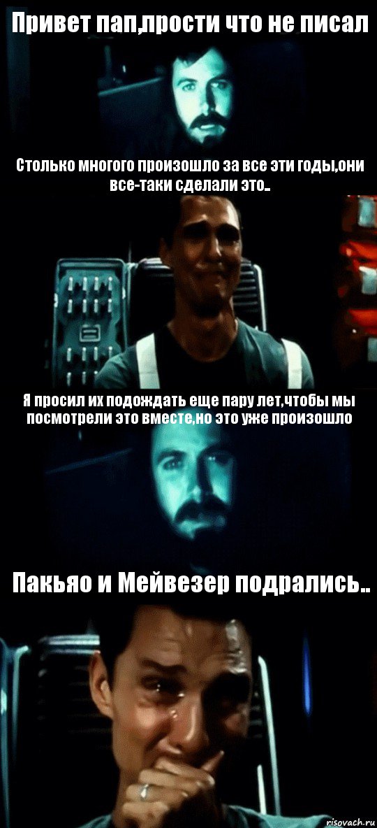 Привет пап,прости что не писал Столько многого произошло за все эти годы,они все-таки сделали это.. Я просил их подождать еще пару лет,чтобы мы посмотрели это вместе,но это уже произошло Пакьяо и Мейвезер подрались.., Комикс Привет пап прости что пропал (Интерстеллар)