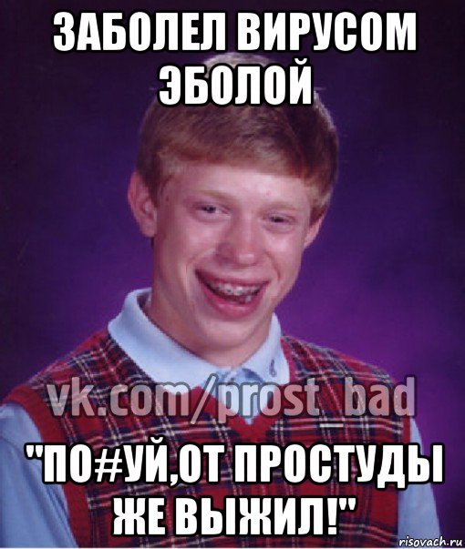 заболел вирусом эболой "по#уй,от простуды же выжил!", Мем Прост Неудачник