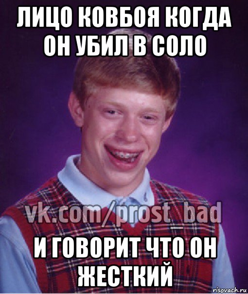 лицо ковбоя когда он убил в соло и говорит что он жесткий, Мем Прост Неудачник