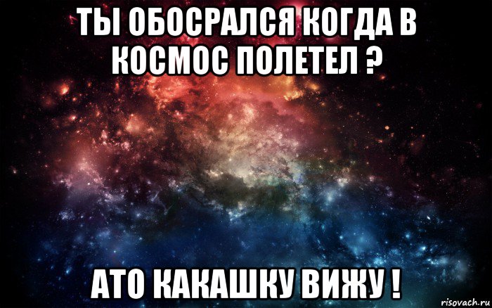 ты обосрался когда в космос полетел ? ато какашку вижу !, Мем Просто космос