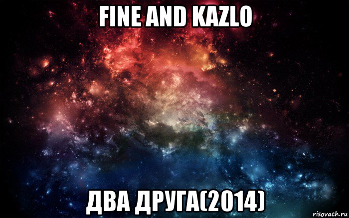 fine and kazlo два друга(2014), Мем Просто космос