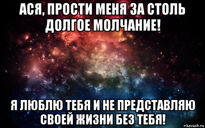 ася, прости меня за столь долгое молчание! я люблю тебя и не представляю своей жизни без тебя!, Мем Просто космос