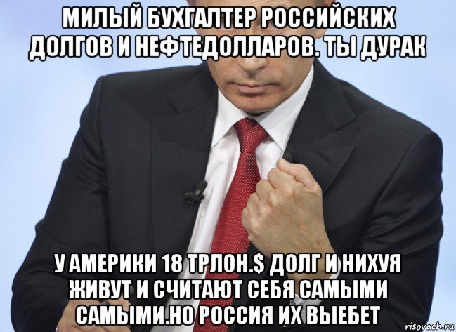 милый бухгалтер российских долгов и нефтедолларов. ты дурак у америки 18 трлон.$ долг и нихуя живут и считают себя самыми самыми.но россия их выебет, Мем Путин показывает кулак