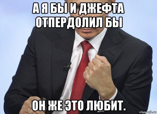 а я бы и джефта отпердолил бы он же это любит., Мем Путин показывает кулак