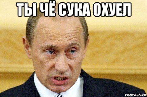 ты чё сука охуел , Мем путин