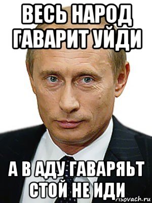 весь народ гаварит уйди а в аду гаваряьт стой не иди, Мем Путин