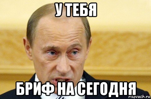 у тебя бриф на сегодня, Мем путин