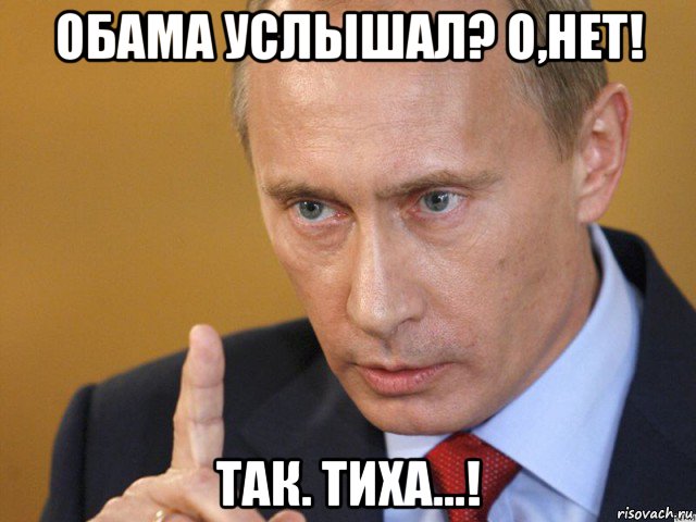 обама услышал? о,нет! так. тиха...!