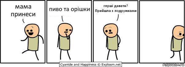 мама принеси пиво та орішки гпрші давати?
Прийшла з подружками, Комикс  Расстроился