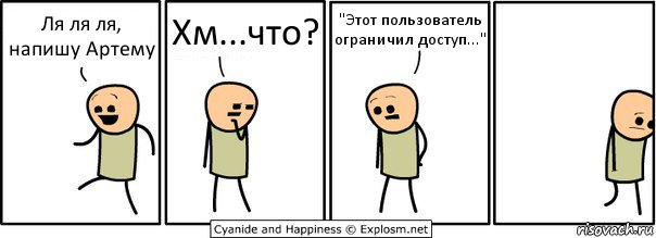 Ля ля ля, напишу Артему Хм...что? "Этот пользователь ограничил доступ...", Комикс  Расстроился