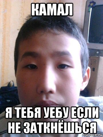 камал я тебя уебу если не заткнёшься, Мем Risovach ru