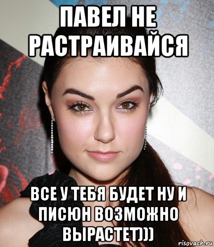 павел не растраивайся все у тебя будет ну и писюн возможно вырастет))), Мем  Саша Грей улыбается