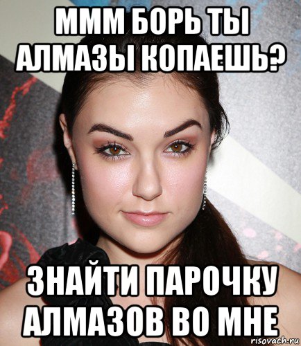 ммм борь ты алмазы копаешь? знайти парочку алмазов во мне, Мем  Саша Грей улыбается