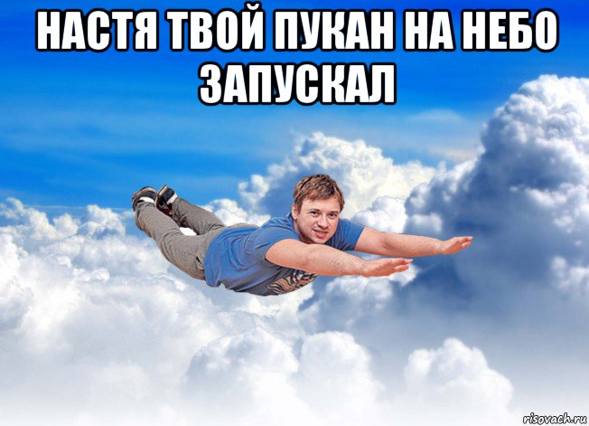 настя твой пукан на небо запускал 