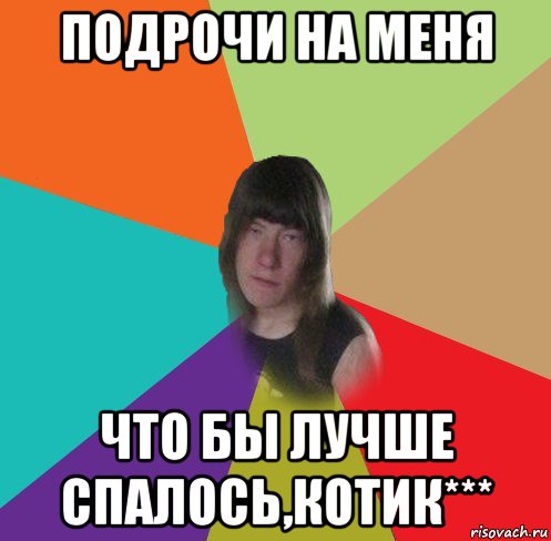 подрочи на меня что бы лучше спалось,котик***