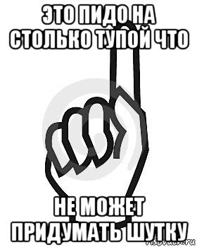 это пидо на столько тупой что не может придумать шутку, Мем Сейчас этот пидор напишет хуйню