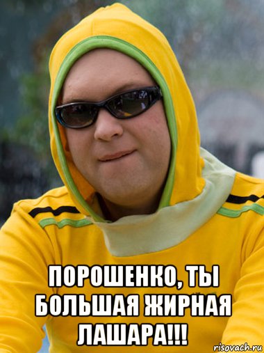 порошенко, ты большая жирная лашара!!!