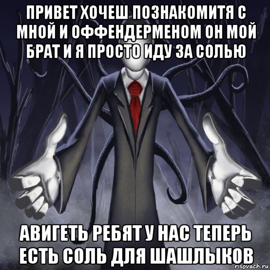 привет хочеш познакомитя с мной и оффендерменом он мой брат и я просто иду за солью авигеть ребят у нас теперь есть соль для шашлыков, Мем слендермен