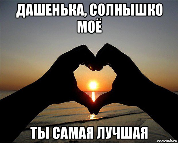 дашенька, солнышко моё ты самая лучшая