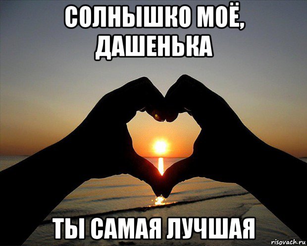 солнышко моё, дашенька ты самая лучшая