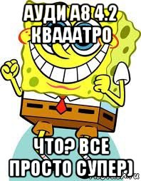 ауди а8 4.2 квааатро что? все просто супер), Мем спанч боб