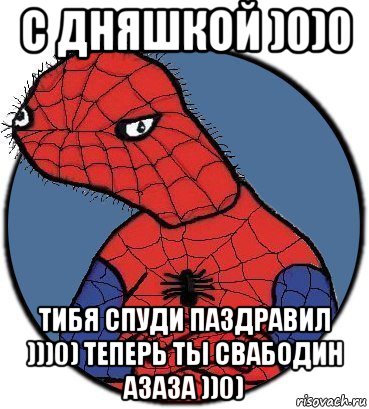 с дняшкой )0)0 тибя спуди паздравил )))0) теперь ты свабодин азаза ))0), Мем Спудик