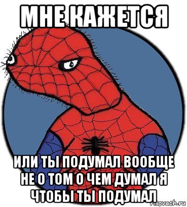 мне кажется или ты подумал вообще не о том о чем думал я чтобы ты подумал, Мем Спудик