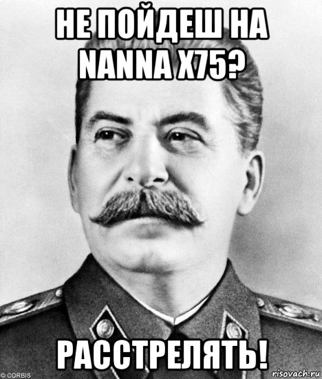 не пойдеш на nanna x75? расстрелять!