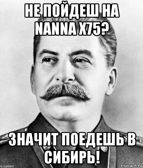 не пойдеш на nanna x75? значит поедешь в сибирь!, Мем  Иосиф Виссарионович Сталин