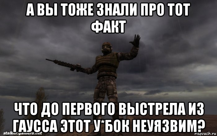 а вы тоже знали про тот факт что до первого выстрела из гаусса этот у*бок неуязвим?