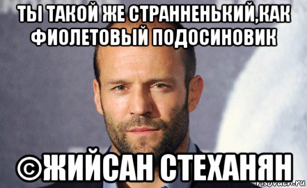ты такой же странненький,как фиолетовый подосиновик ©жийсан стеханян