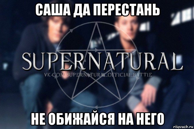 саша да перестань не обижайся на него, Мем  Supernatural