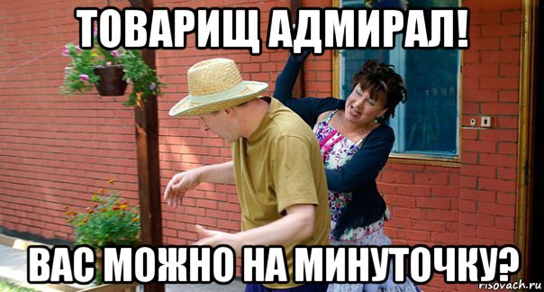 товарищ адмирал! вас можно на минуточку?