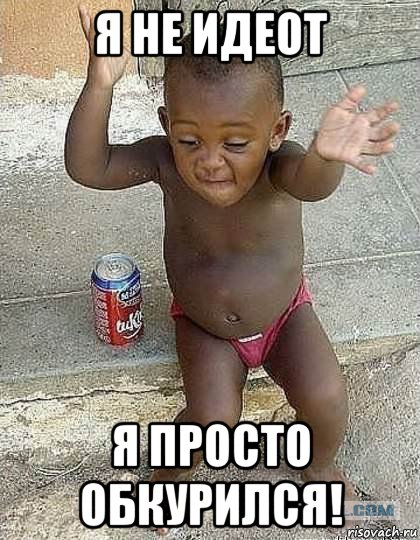 я не идеот я просто обкурился!