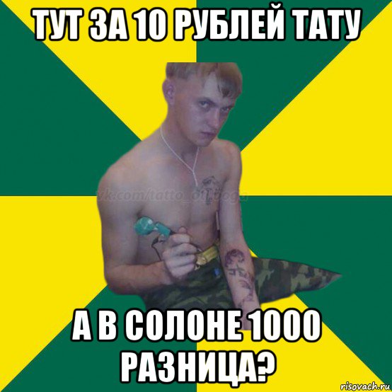 тут за 10 рублей тату а в солоне 1000 разница?