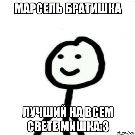 марсель братишка лучший на всем свете мишка:3