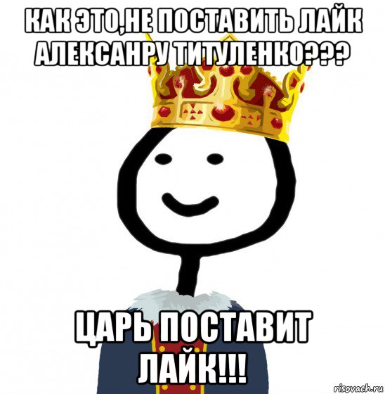 как это,не поставить лайк алексанру титуленко??? царь поставит лайк!!!, Мем  Теребонька король