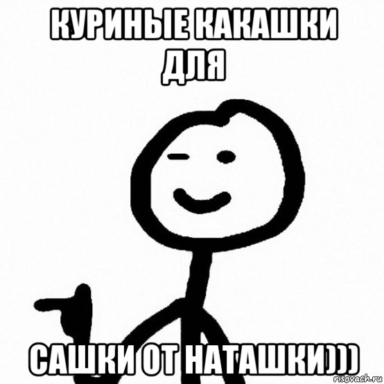 куриные какашки для сашки от наташки)))