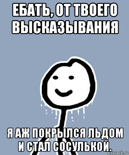 ебать, от твоего высказывания я аж покрылся льдом и стал сосулькой., Мем  Теребонька замерз