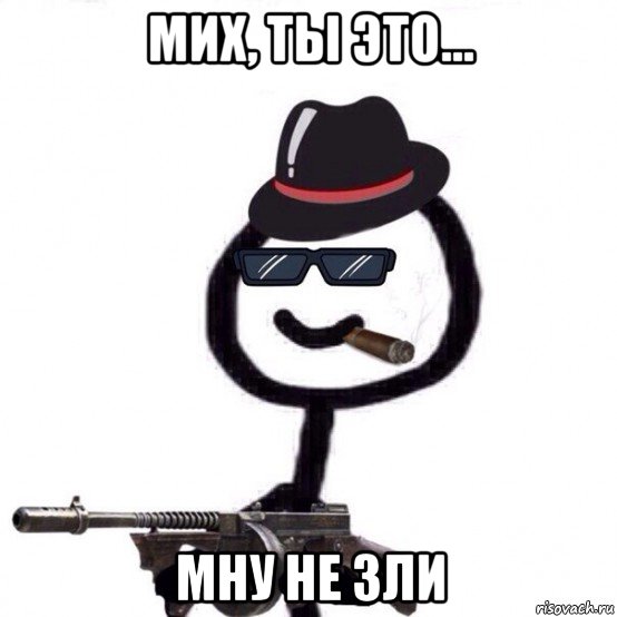 мих, ты это... мну не зли, Мем Теребонька мафия