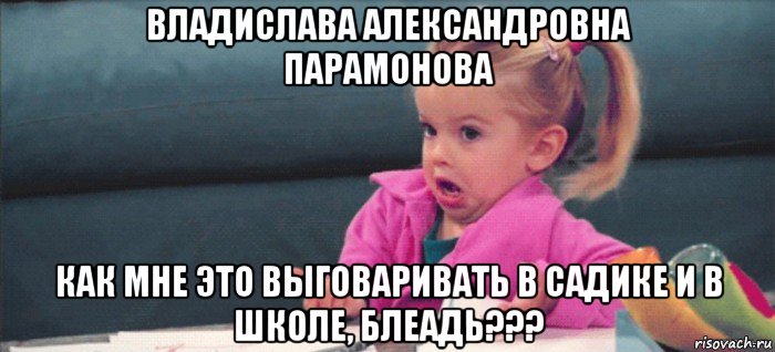 владислава александровна парамонова как мне это выговаривать в садике и в школе, блеадь???, Мем  Ты говоришь (девочка возмущается)