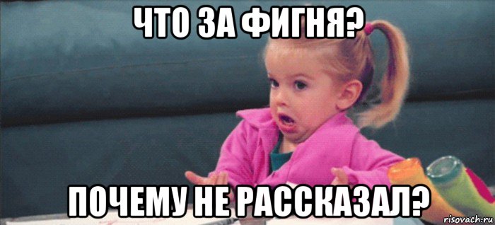 что за фигня? почему не рассказал?, Мем  Ты говоришь (девочка возмущается)