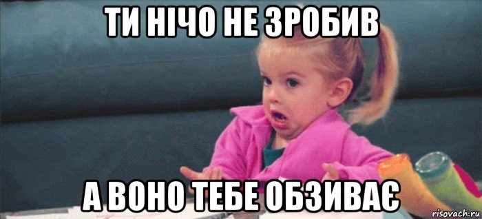 ти нічо не зробив а воно тебе обзиває, Мем  Ты говоришь (девочка возмущается)