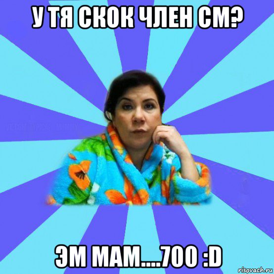 у тя скок член см? эм мам....700 :d, Мем типичная мама