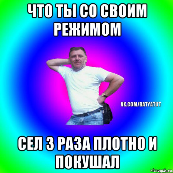 что ты со своим режимом сел 3 раза плотно и покушал, Мем  Типичный Батя вк